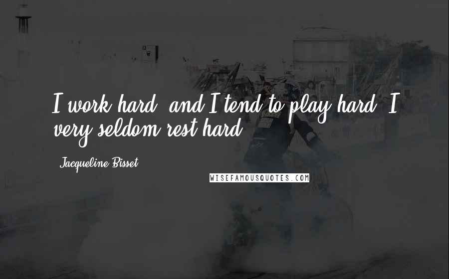 Jacqueline Bisset quotes: I work hard, and I tend to play hard. I very seldom rest hard.
