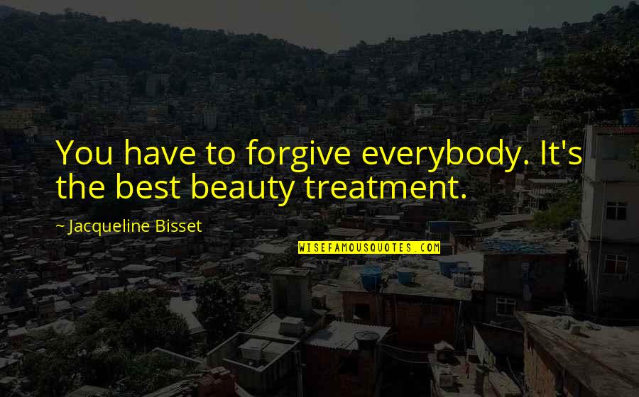 Jacqueline Bisset Quotes By Jacqueline Bisset: You have to forgive everybody. It's the best