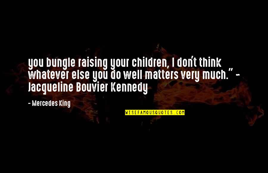 Jacqueline Bouvier Quotes By Mercedes King: you bungle raising your children, I don't think