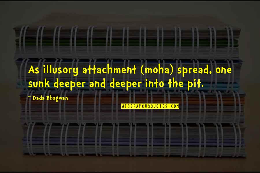 Jacqueline Bracamontes Quotes By Dada Bhagwan: As illusory attachment (moha) spread, one sunk deeper