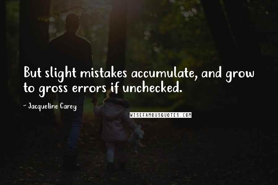 Jacqueline Carey quotes: But slight mistakes accumulate, and grow to gross errors if unchecked.