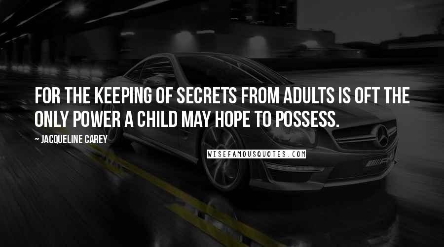 Jacqueline Carey quotes: For the keeping of secrets from adults is oft the only power a child may hope to possess.