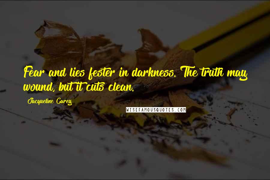 Jacqueline Carey quotes: Fear and lies fester in darkness. The truth may wound, but it cuts clean.