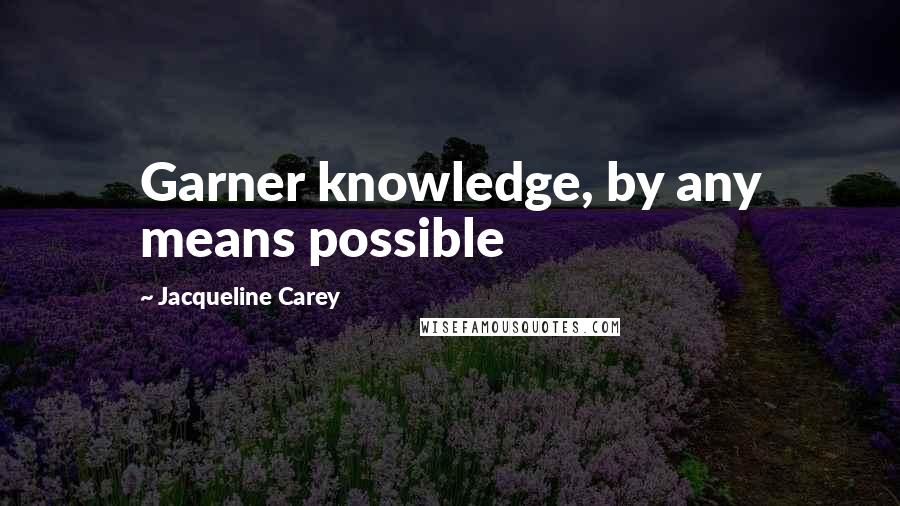 Jacqueline Carey quotes: Garner knowledge, by any means possible