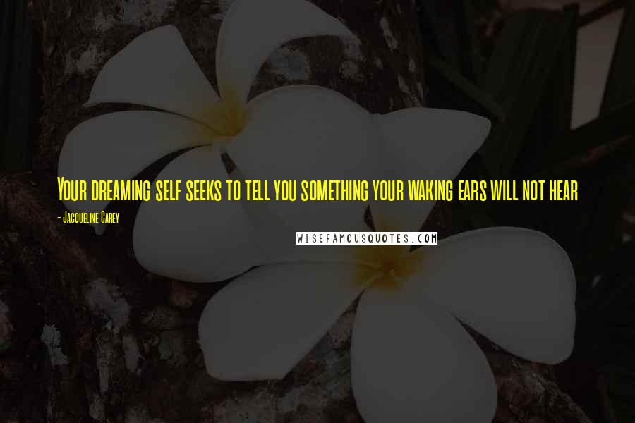 Jacqueline Carey quotes: Your dreaming self seeks to tell you something your waking ears will not hear