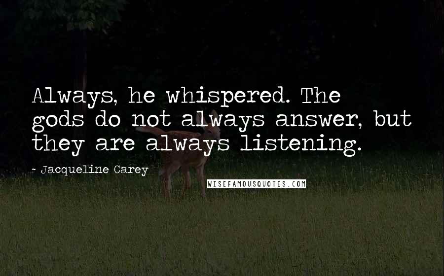 Jacqueline Carey quotes: Always, he whispered. The gods do not always answer, but they are always listening.