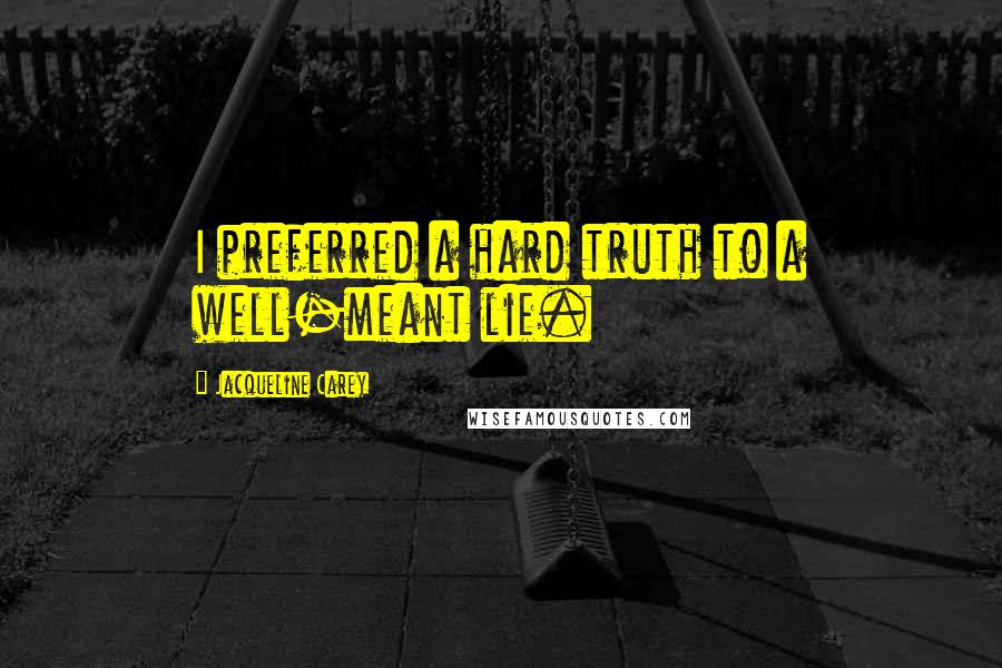 Jacqueline Carey quotes: I preferred a hard truth to a well-meant lie.