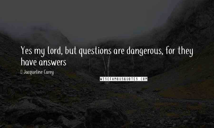 Jacqueline Carey quotes: Yes my lord, but questions are dangerous, for they have answers
