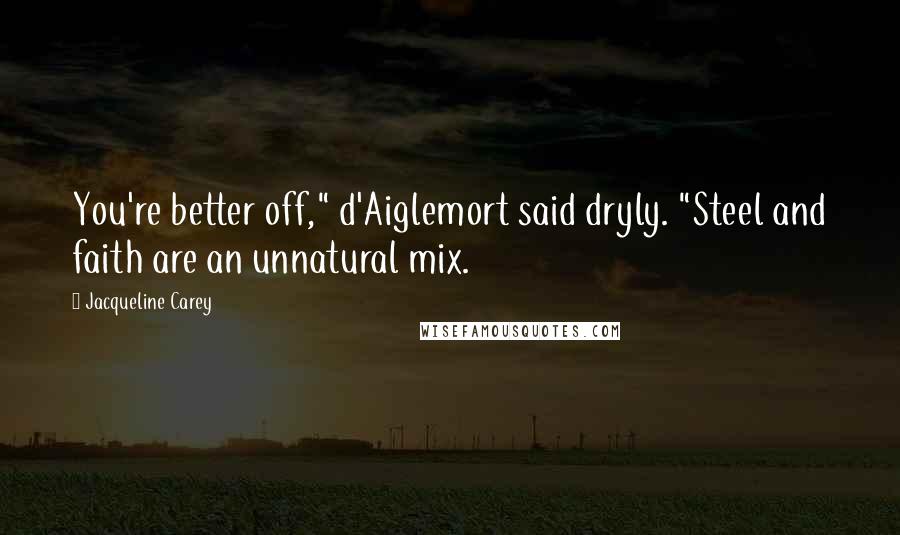 Jacqueline Carey quotes: You're better off," d'Aiglemort said dryly. "Steel and faith are an unnatural mix.