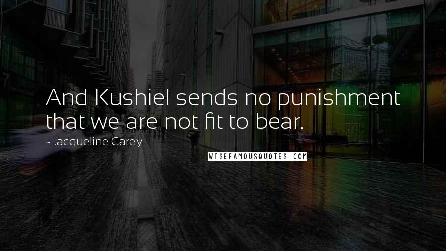 Jacqueline Carey quotes: And Kushiel sends no punishment that we are not fit to bear.