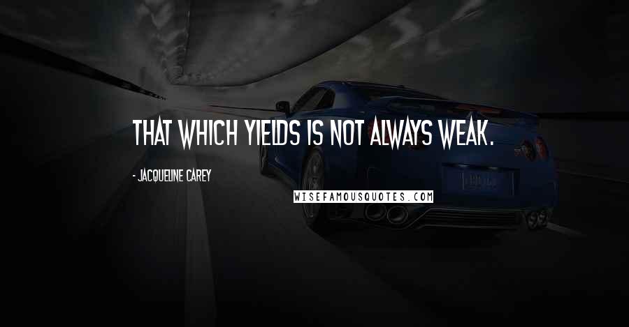 Jacqueline Carey quotes: That which yields is not always weak.