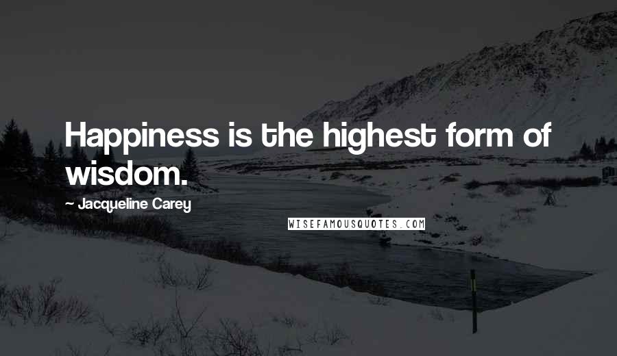Jacqueline Carey quotes: Happiness is the highest form of wisdom.
