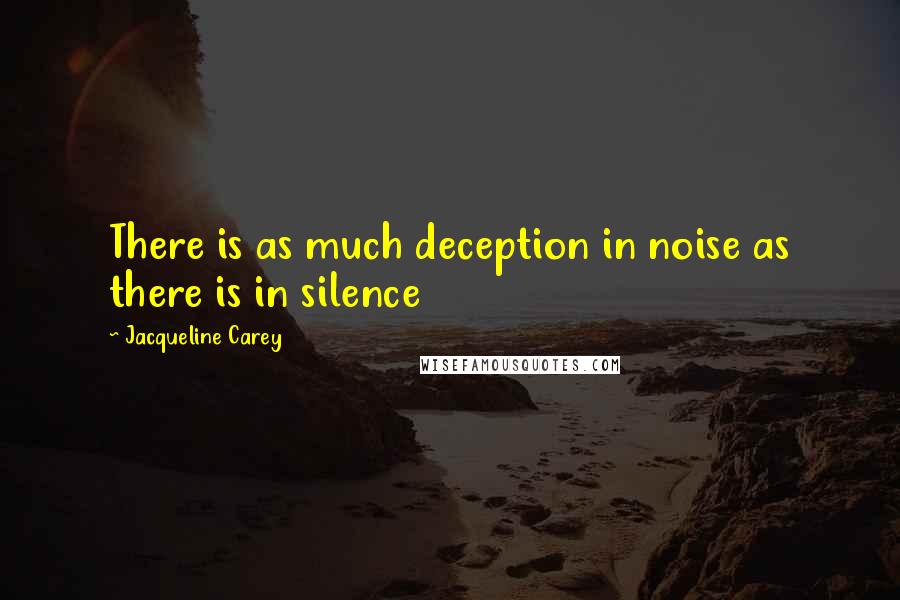 Jacqueline Carey quotes: There is as much deception in noise as there is in silence