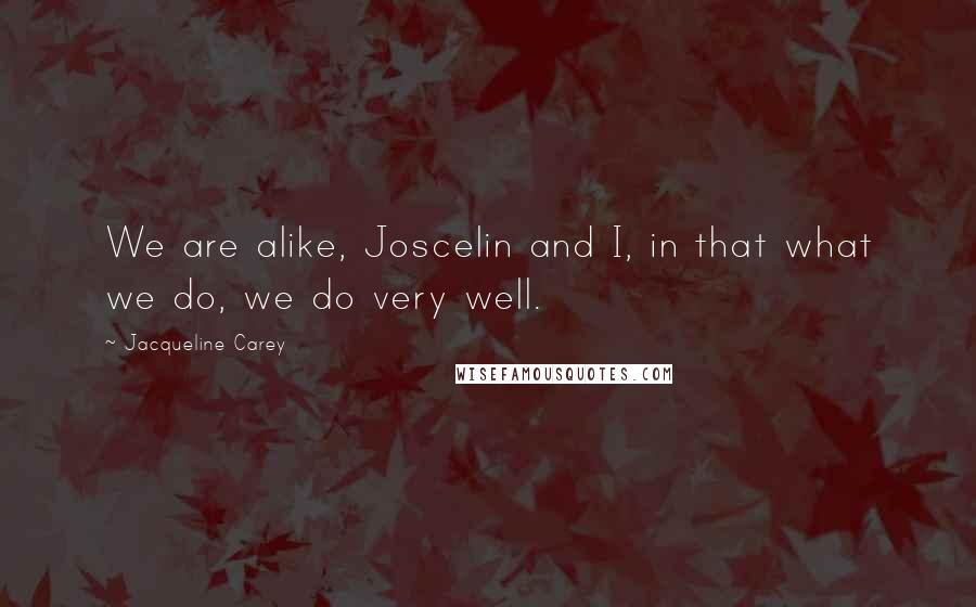 Jacqueline Carey quotes: We are alike, Joscelin and I, in that what we do, we do very well.