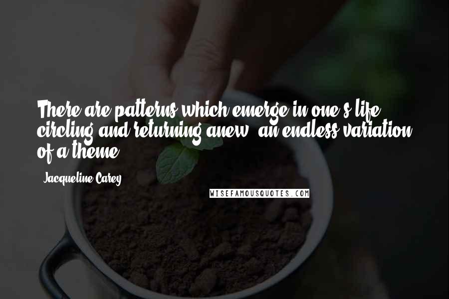 Jacqueline Carey quotes: There are patterns which emerge in one's life, circling and returning anew, an endless variation of a theme Jacqueline Carey quotes: There are patterns which emerge in one's life, circling and returning anew, an endless variation of a theme
