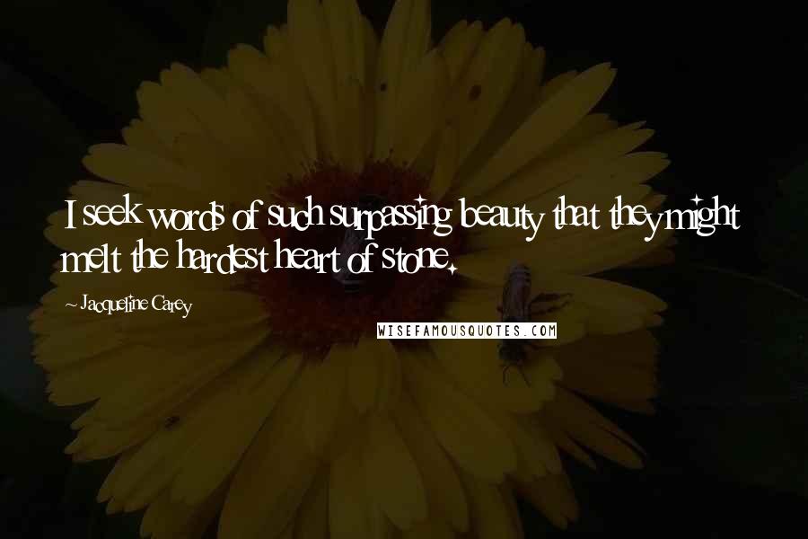 Jacqueline Carey quotes: I seek words of such surpassing beauty that they might melt the hardest heart of stone.