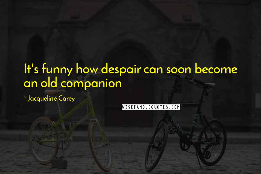 Jacqueline Carey quotes: It's funny how despair can soon become an old companion