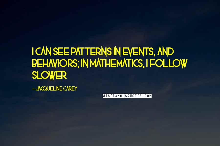 Jacqueline Carey quotes: I can see patterns in events, and behaviors; in mathematics, I follow slower