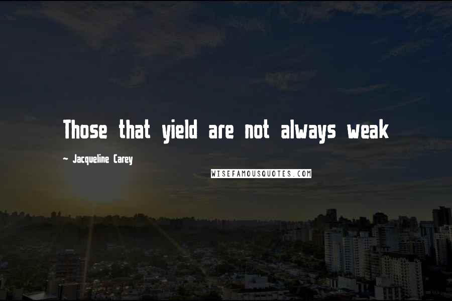 Jacqueline Carey quotes: Those that yield are not always weak