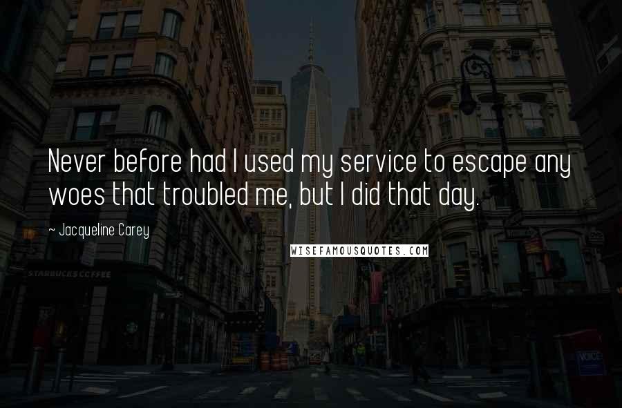 Jacqueline Carey quotes: Never before had I used my service to escape any woes that troubled me, but I did that day.