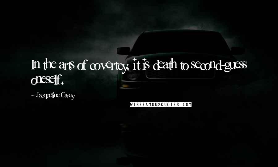 Jacqueline Carey quotes: In the arts of covertcy, it is death to second-guess oneself.