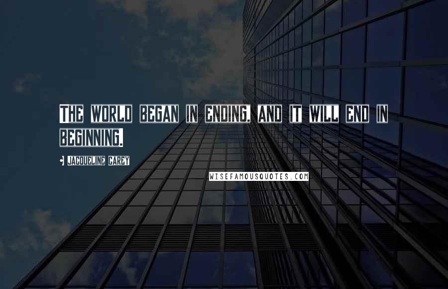 Jacqueline Carey quotes: The world began in ending, and it will end in beginning.