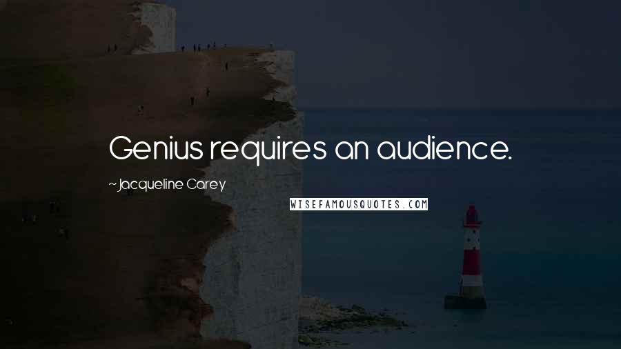 Jacqueline Carey quotes: Genius requires an audience.