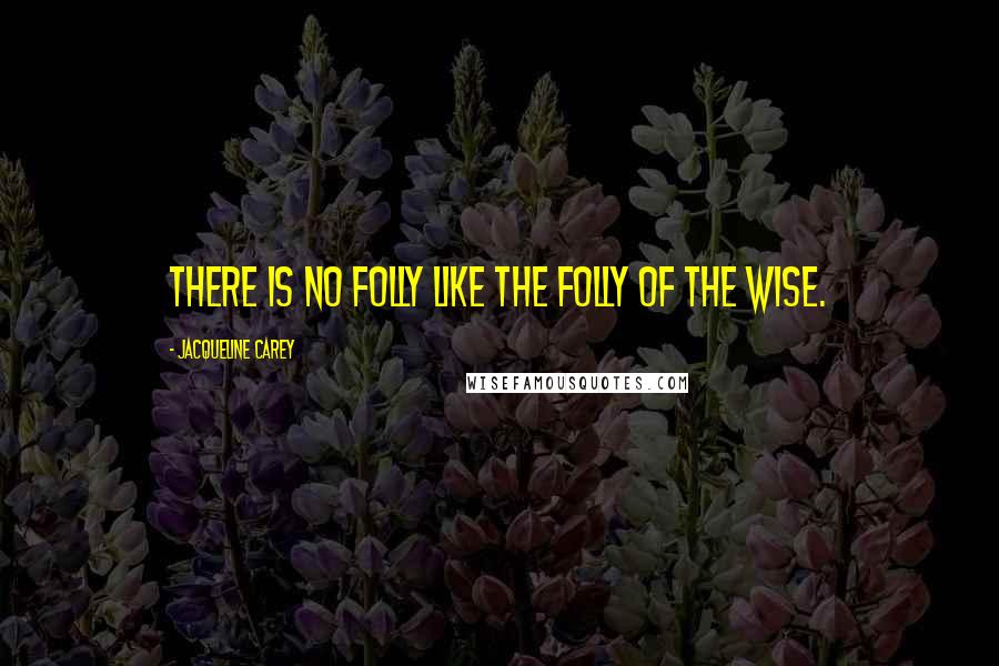 Jacqueline Carey quotes: There is no folly like the folly of the wise.