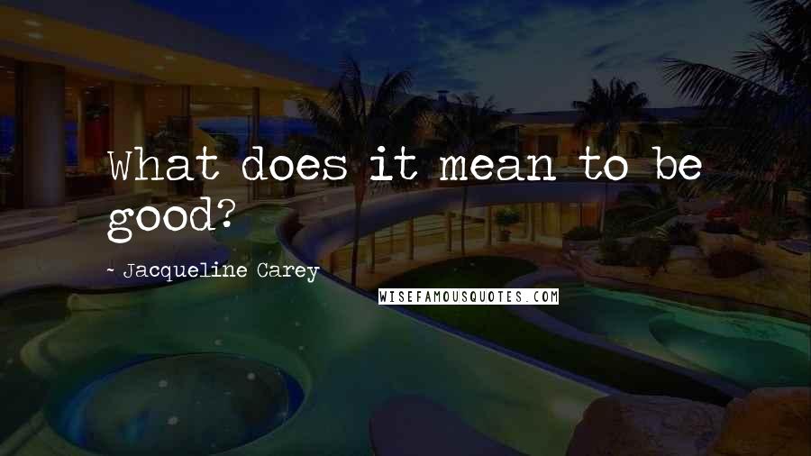 Jacqueline Carey quotes: What does it mean to be good?