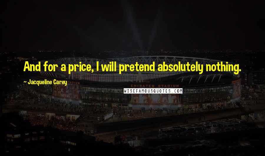 Jacqueline Carey quotes: And for a price, I will pretend absolutely nothing.