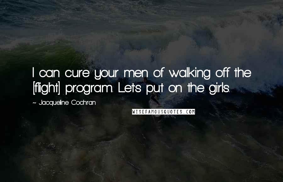 Jacqueline Cochran quotes: I can cure your men of walking off the [flight] program. Let's put on the girls.