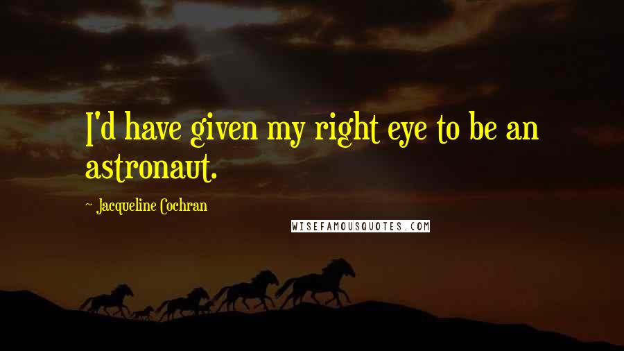 Jacqueline Cochran quotes: I'd have given my right eye to be an astronaut.