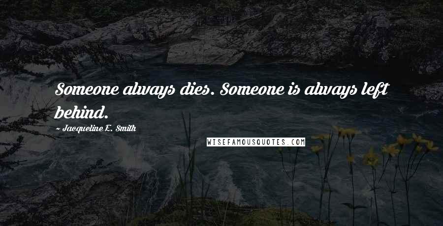 Jacqueline E. Smith quotes: Someone always dies. Someone is always left behind.