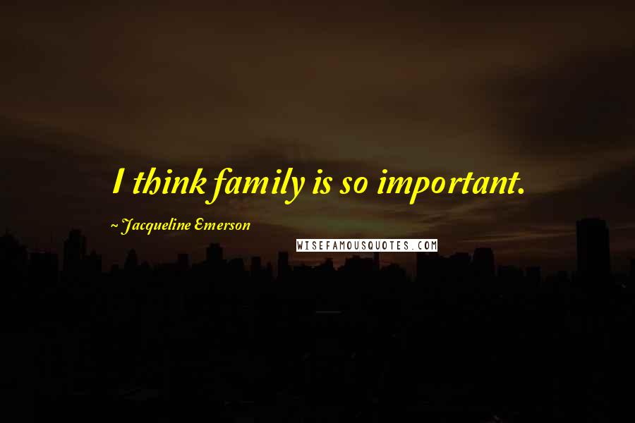Jacqueline Emerson quotes: I think family is so important.