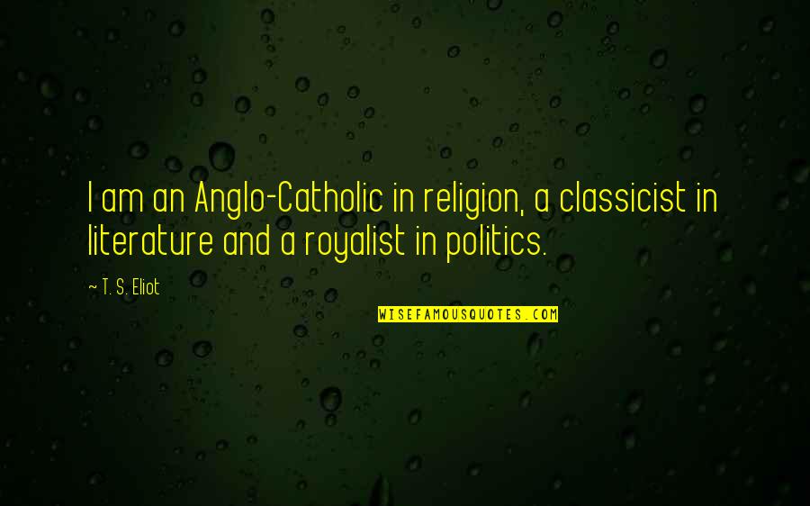 Jacqueline Freney Quotes By T. S. Eliot: I am an Anglo-Catholic in religion, a classicist