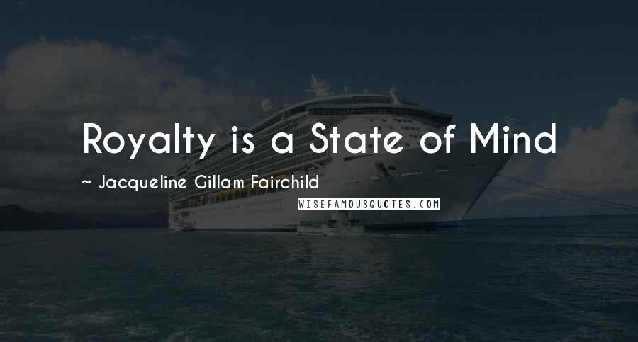 Jacqueline Gillam Fairchild quotes: Royalty is a State of Mind