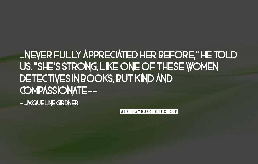 Jacqueline Girdner quotes: ...never fully appreciated her before," he told us. "She's strong, like one of these women detectives in books, but kind and compassionate--