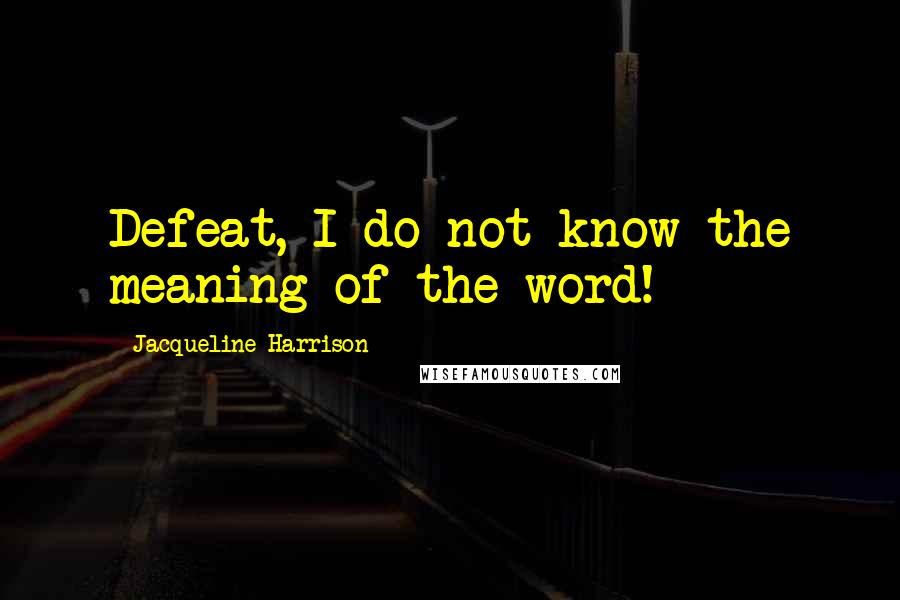 Jacqueline Harrison quotes: Defeat, I do not know the meaning of the word!