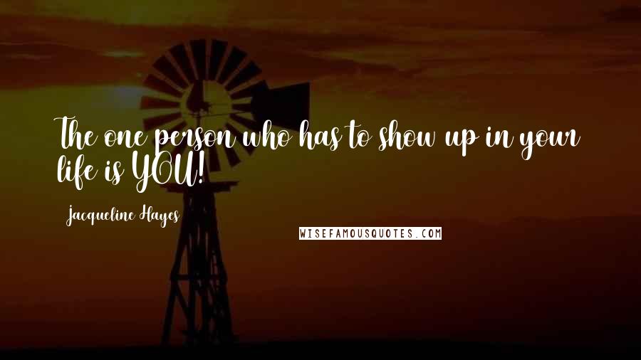 Jacqueline Hayes quotes: The one person who has to show up in your life is YOU!
