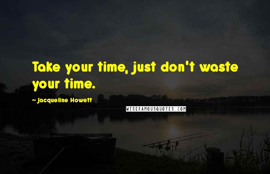 Jacqueline Howett quotes: Take your time, just don't waste your time.