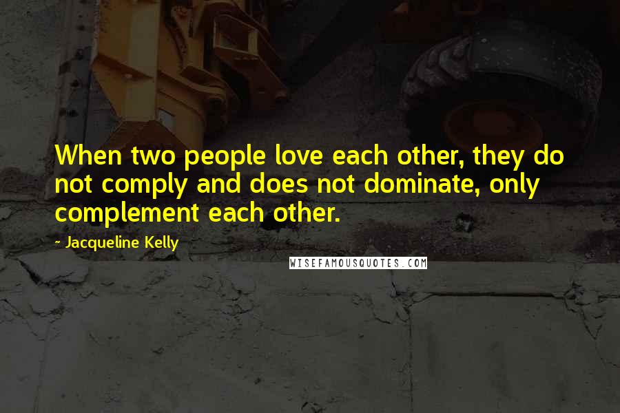 Jacqueline Kelly quotes: When two people love each other, they do not comply and does not dominate, only complement each other.