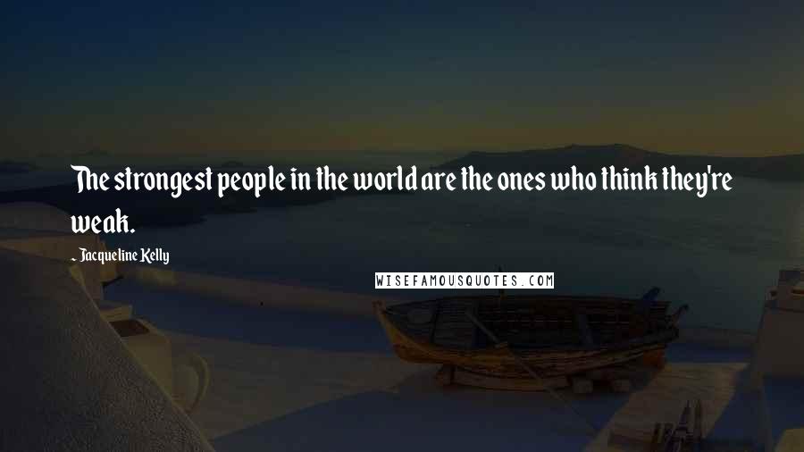 Jacqueline Kelly quotes: The strongest people in the world are the ones who think they're weak. Jacqueline Kelly quotes: The strongest people in the world are the ones who think they're weak.