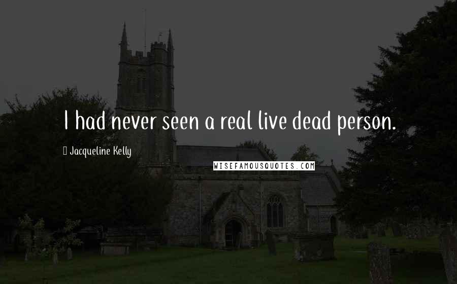 Jacqueline Kelly quotes: I had never seen a real live dead person.