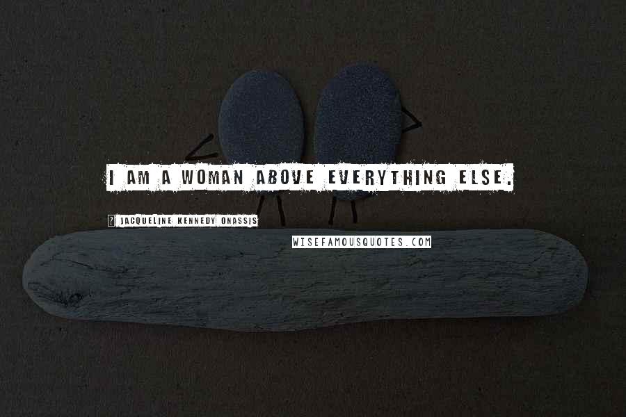 Jacqueline Kennedy Onassis quotes: I am a woman above everything else.