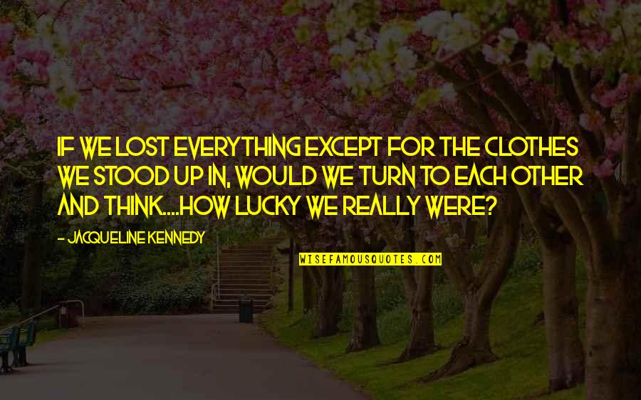 Jacqueline Kennedy Quotes By Jacqueline Kennedy: If we lost everything except for the clothes