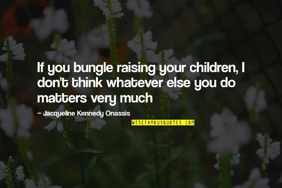 Jacqueline Kennedy Quotes By Jacqueline Kennedy Onassis: If you bungle raising your children, I don't