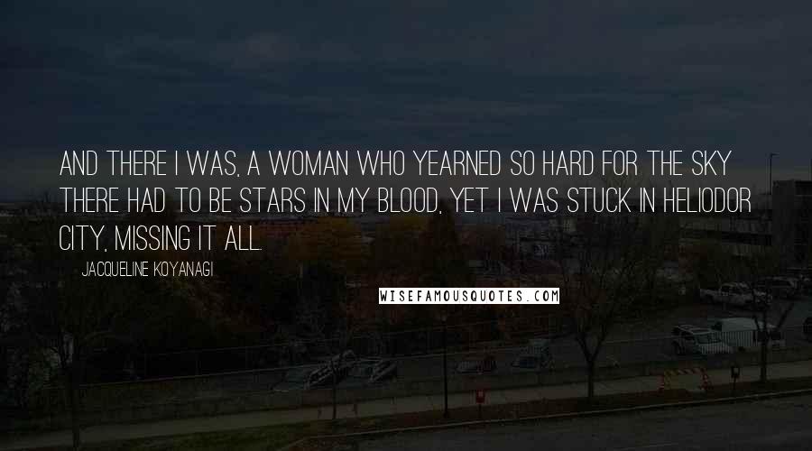 Jacqueline Koyanagi quotes: And there I was, a woman who yearned so hard for the sky there had to be stars in my blood, yet I was stuck in Heliodor City, missing it