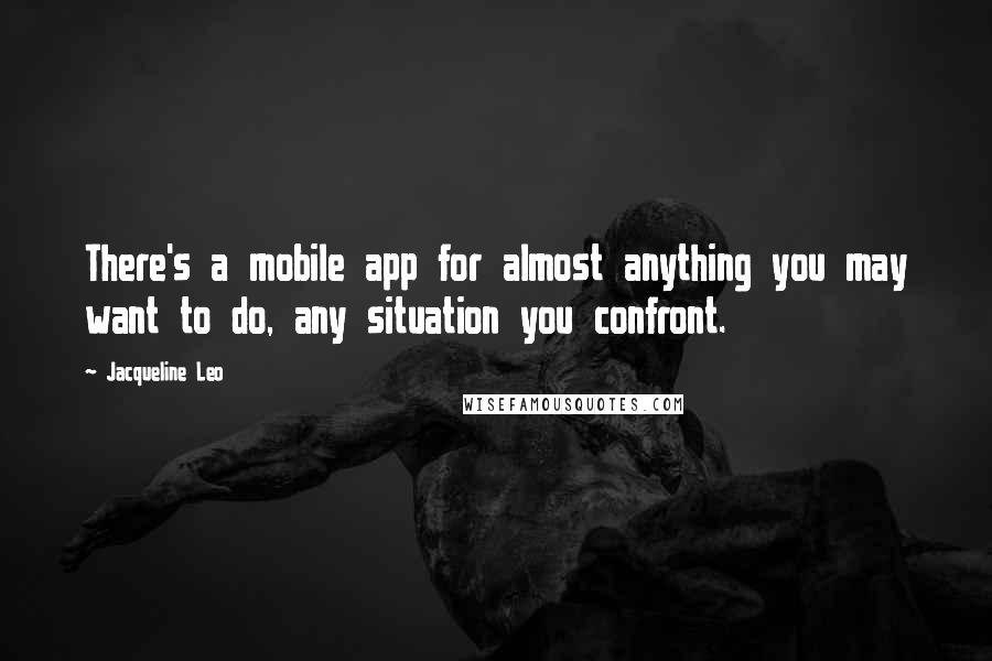 Jacqueline Leo quotes: There's a mobile app for almost anything you may want to do, any situation you confront.