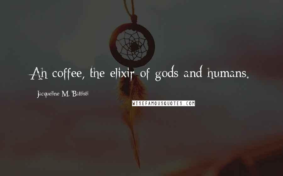Jacqueline M. Battisti quotes: Ah coffee, the elixir of gods and humans.