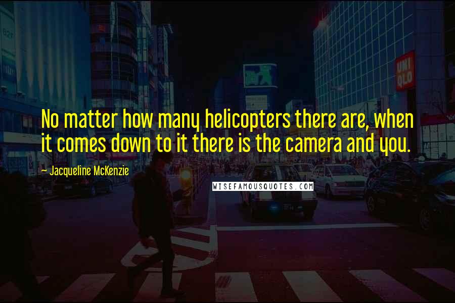 Jacqueline McKenzie quotes: No matter how many helicopters there are, when it comes down to it there is the camera and you.